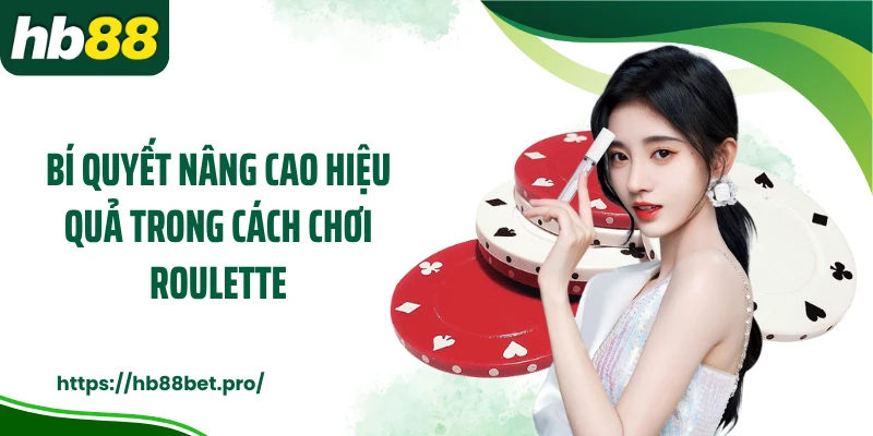 Bí quyết nâng cao hiệu quả trong cách chơi roulette