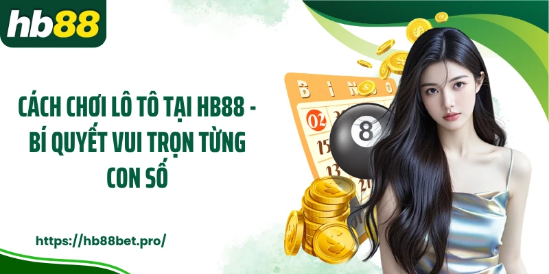 Cách Chơi Lô Tô Tại HB88 - Bí Quyết Vui Trọn Từng Con Số