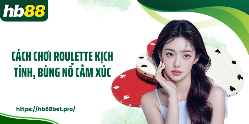 Cách chơi roulette kịch tính, bùng nổ cảm xúc