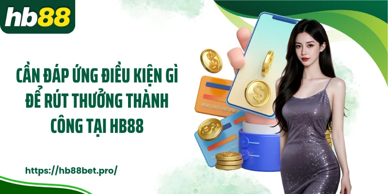 Cần đáp ứng điều kiện gì để rút thưởng thành công tại HB88