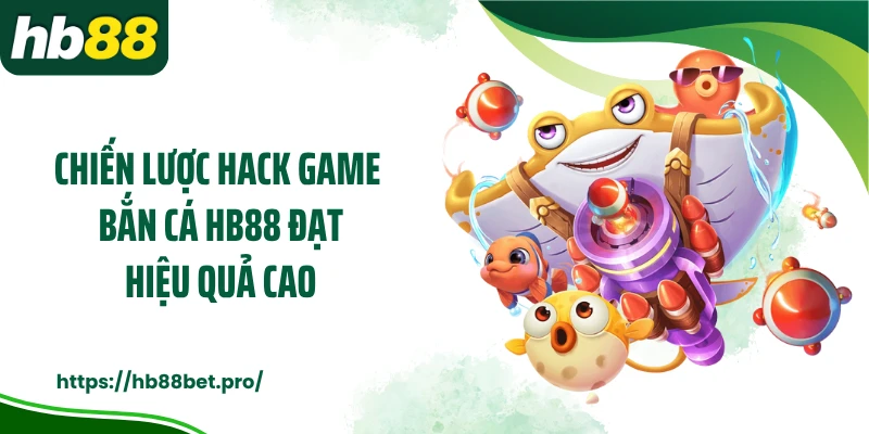 Chiến lược hack game bắn cá HB88 đạt hiệu quả cao