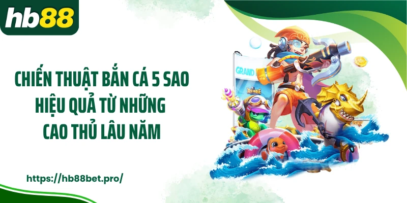 Chiến thuật bắn cá 5 sao hiệu quả từ những cao thủ lâu năm