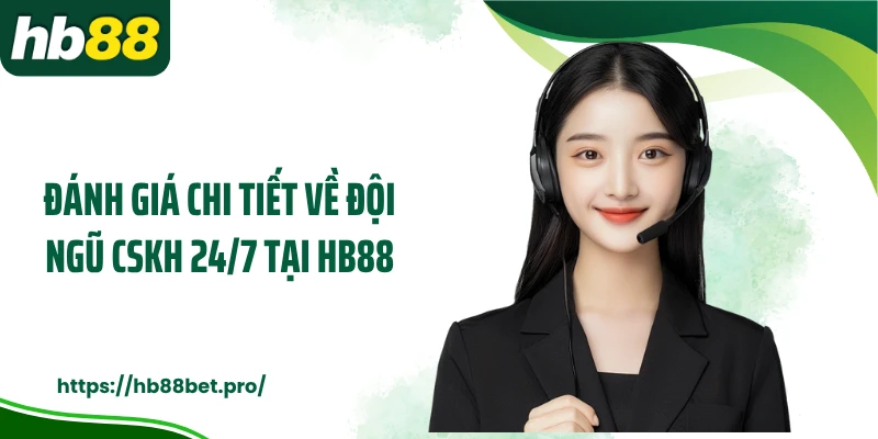 Đánh giá chi tiết về đội ngũ CSKH 24/7 tại HB88