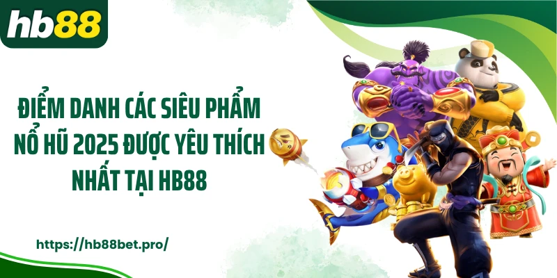 Điểm danh các siêu phẩm nổ hũ 2025 được yêu thích nhất tại HB88