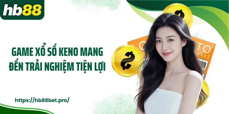 Game xổ số Keno mang đến trải nghiệm tiện lợi