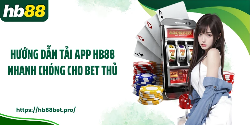 Hướng dẫn tải app HB88 nhanh chóng cho bet thủ
