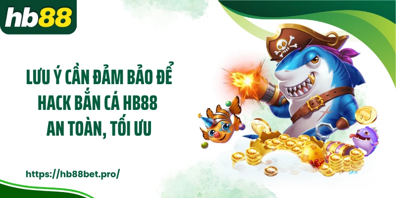 Lưu ý cần đảm bảo để hack bắn cá HB88 an toàn, tối ưu