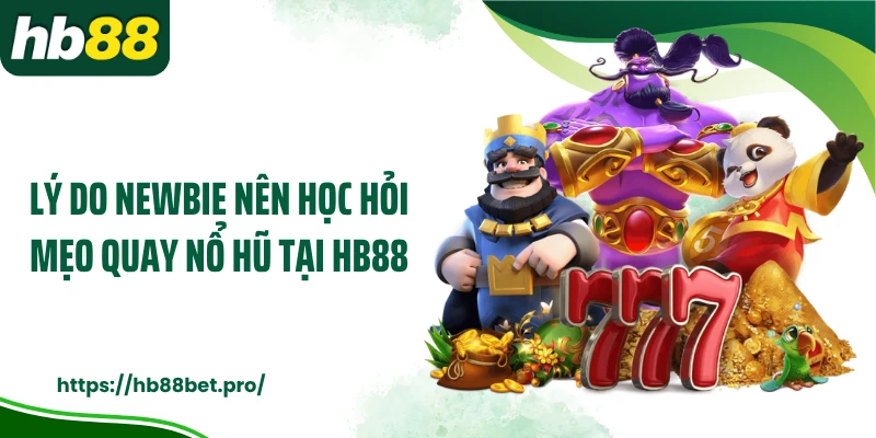 Lý do newbie nên học hỏi mẹo quay nổ hũ tại HB88
