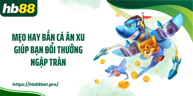 Mẹo hay bắn cá ăn xu giúp bạn đổi thưởng ngập tràn