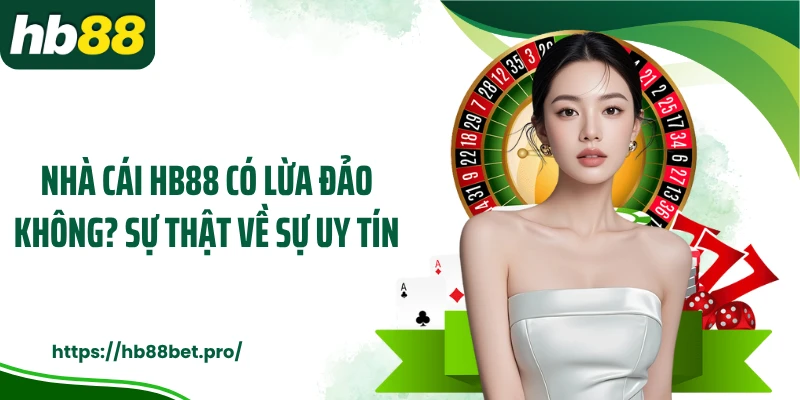 Nhà Cái HB88 Có Lừa Đảo Không? Sự Thật Về Sự Uy Tín