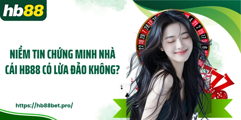 Niềm tin chứng minh nhà cái HB88 có lừa đảo không?