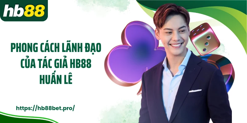 Phong cách lãnh đạo của tác giả HB88 Huấn Lê