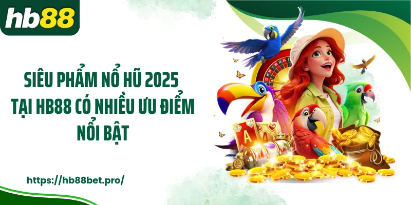 Siêu phẩm nổ hũ 2025 tại HB88 có nhiều ưu điểm nổi bật