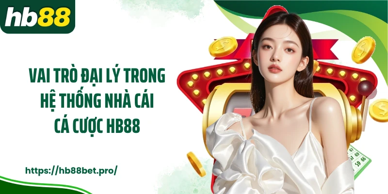 Vai trò đại lý trong hệ thống nhà cái cá cược HB88