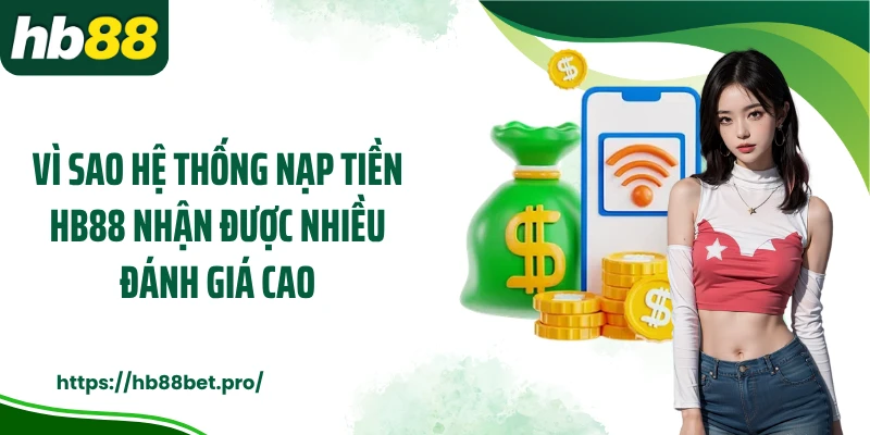 Vì sao hệ thống nạp tiền HB88 nhận được nhiều đánh giá cao