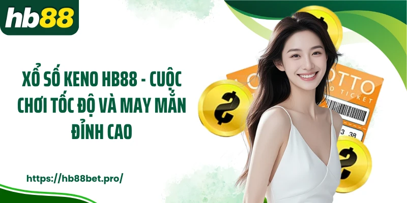 Xổ Số Keno HB88 - Cuộc Chơi Tốc Độ Và May Mắn Đỉnh Cao