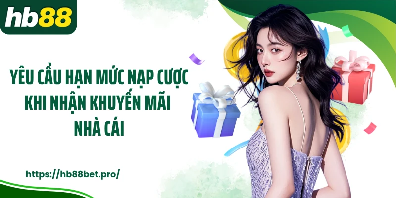 Yêu cầu hạn mức nạp cược khi nhận khuyến mãi nhà cái